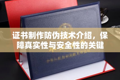 宽城证书制作防伪技术介绍，保障真实性与安全性的关键